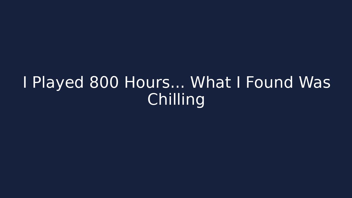 I Played 800 Hours... What I Found Was Chilling