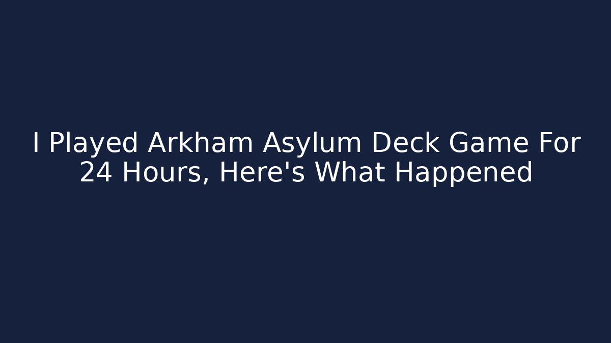 I Played Arkham Asylum Deck Game For 24 Hours, Here's What Happened