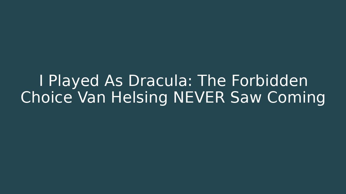 I Played As Dracula: The Forbidden Choice Van Helsing NEVER Saw Coming