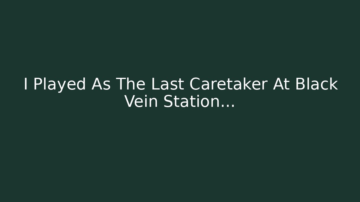 I Played As The Last Caretaker At Black Vein Station...
