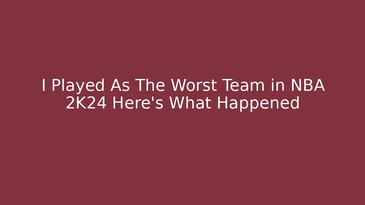 I Played As The Worst Team in NBA 2K24 Here's What Happened