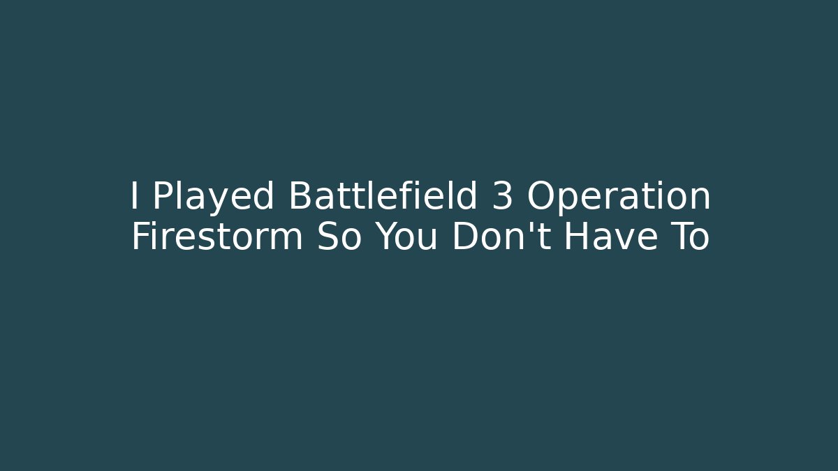 I Played Battlefield 3 Operation Firestorm So You Don't Have To
