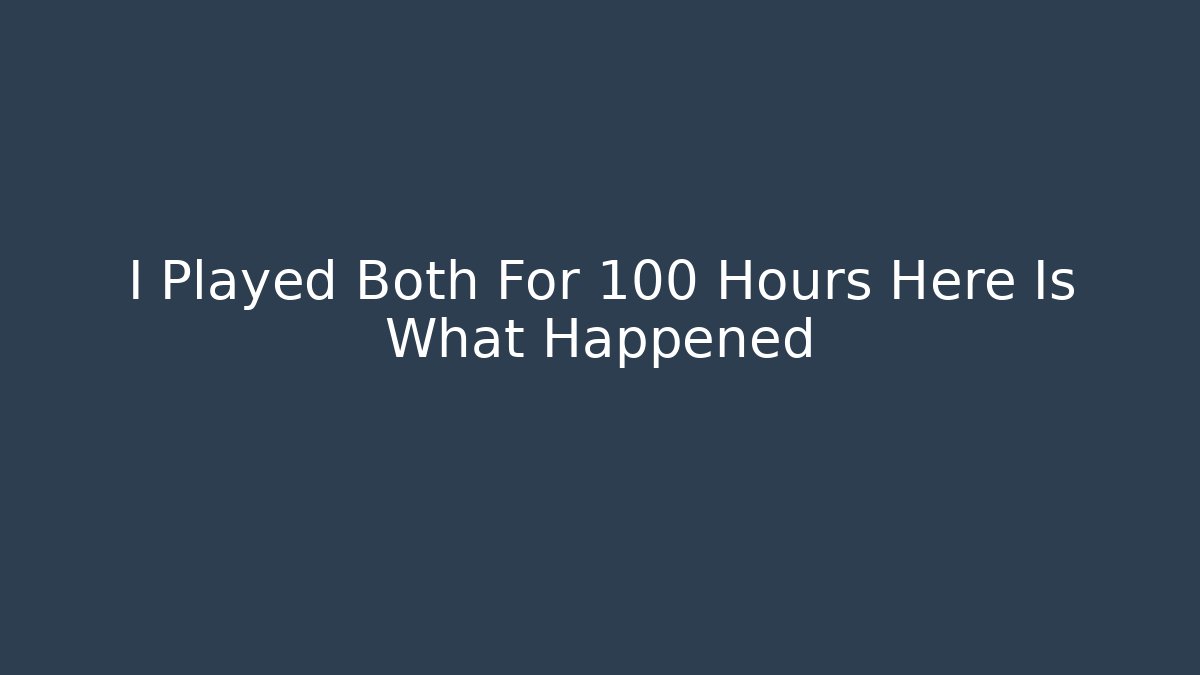 I Played Both For 100 Hours Here Is What Happened