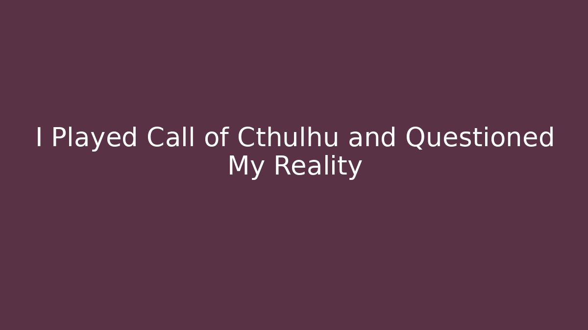 I Played Call of Cthulhu and Questioned My Reality
