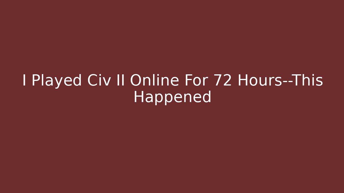 I Played Civ II Online For 72 Hours—This Happened