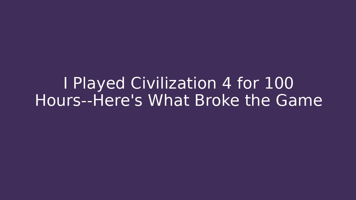 I Played Civilization 4 for 100 Hours—Here’s What Broke the Game