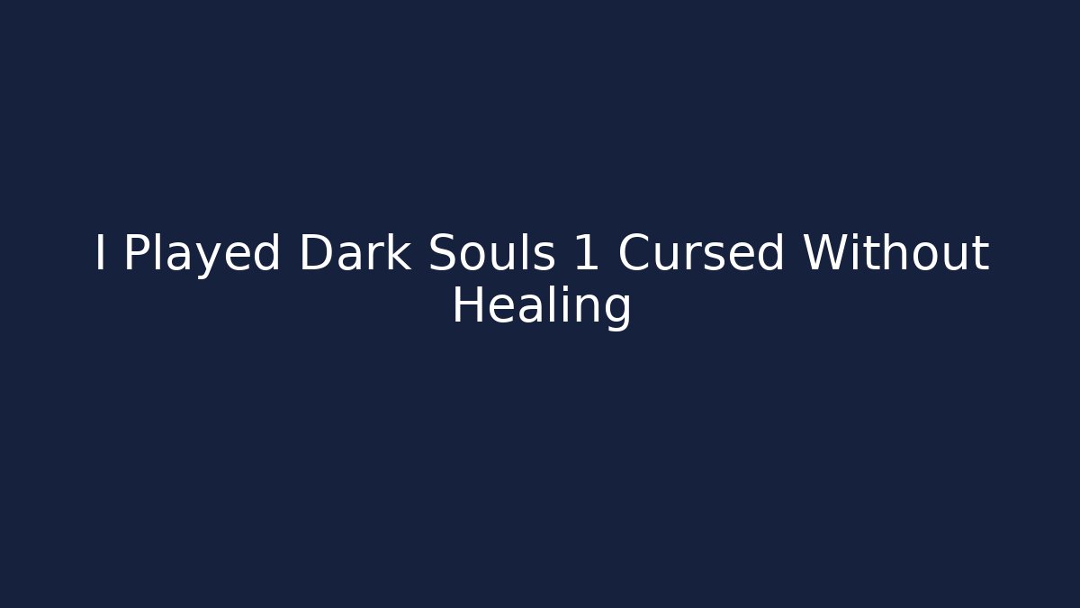 I Played Dark Souls 1 Cursed Without Healing
