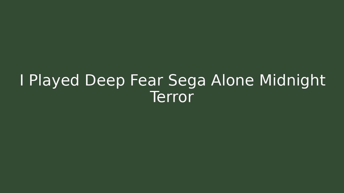 I Played Deep Fear Sega Alone Midnight Terror