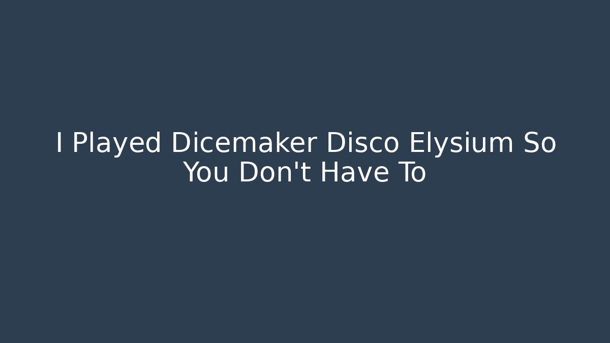I Played Dicemaker Disco Elysium So You Don't Have To