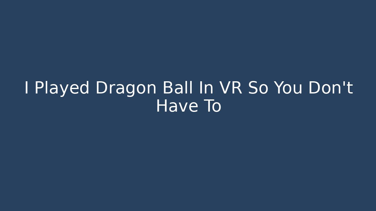 I Played Dragon Ball In VR So You Don't Have To