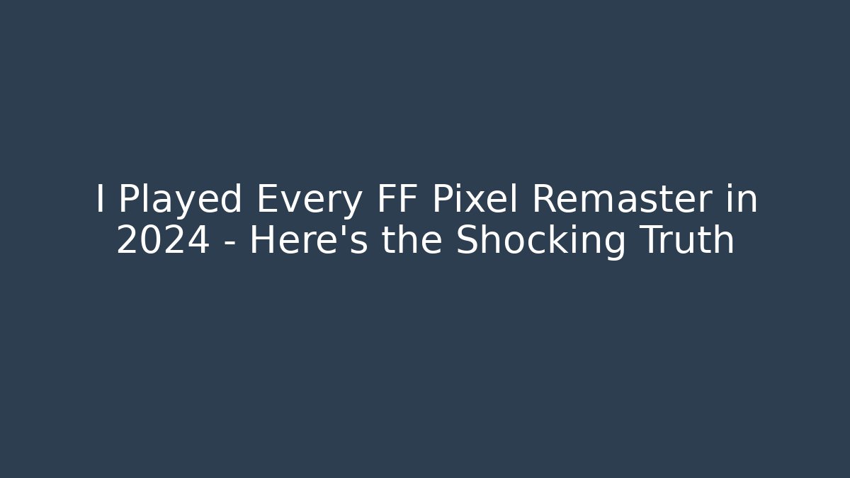 I Played Every FF Pixel Remaster in 2024 – Here's the Shocking Truth