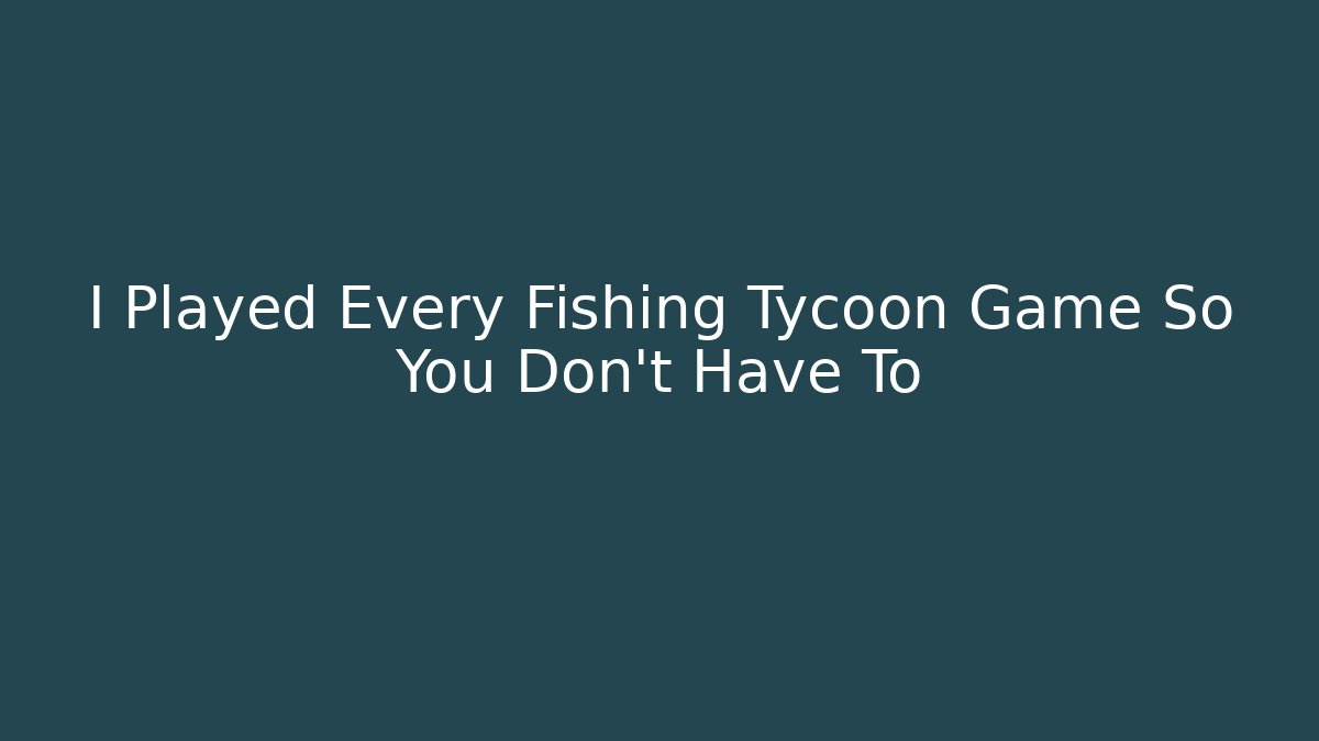 I Played Every Fishing Tycoon Game So You Don't Have To