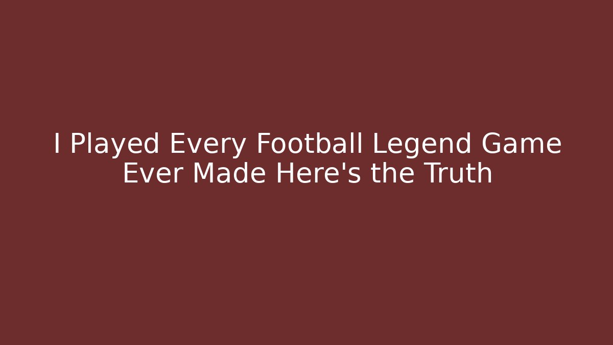 I Played Every Football Legend Game Ever Made Here's the Truth