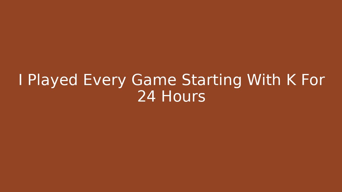 I Played Every Game Starting With K For 24 Hours - Critter Realm
