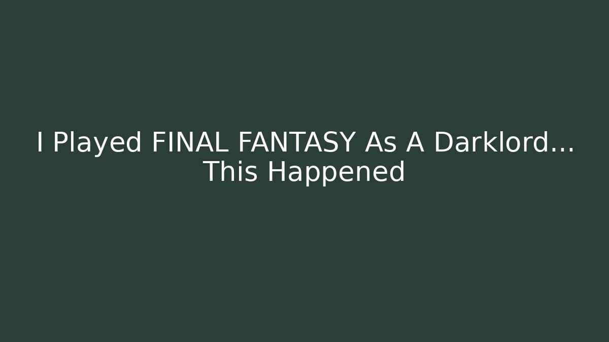 I Played FINAL FANTASY As A Darklord… This Happened