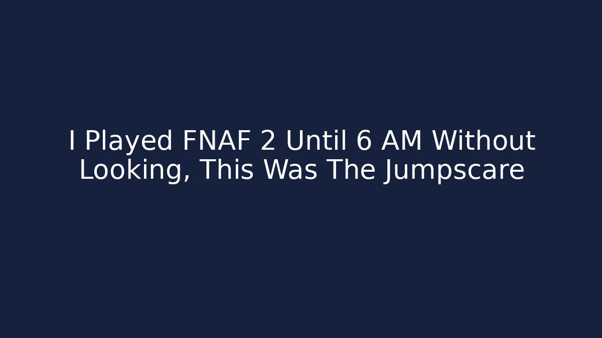 I Played FNAF 2 Until 6 AM Without Looking, This Was The Jumpscare