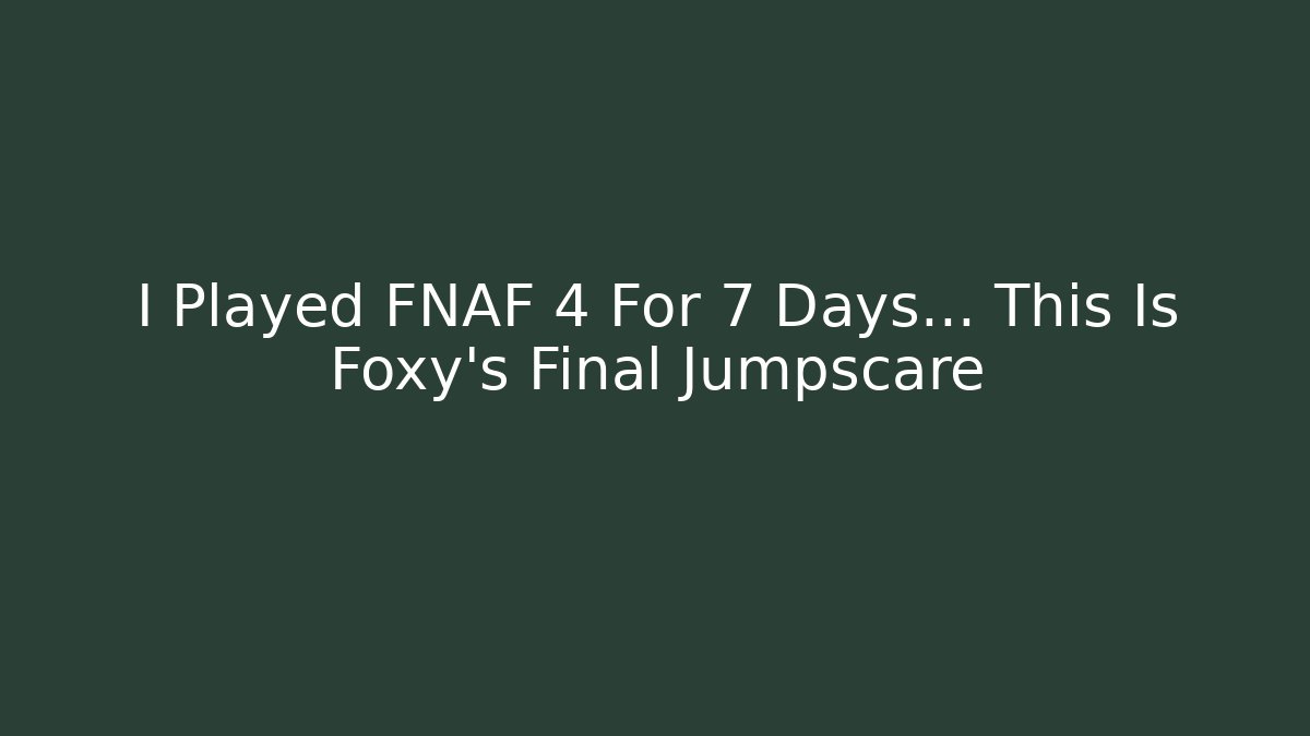 I Played FNAF 4 For 7 Days... This Is Foxy's Final Jumpscare