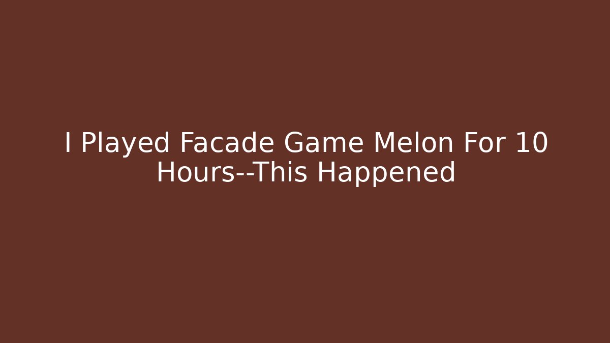 I Played Facade Game Melon For 10 Hours—This Happened