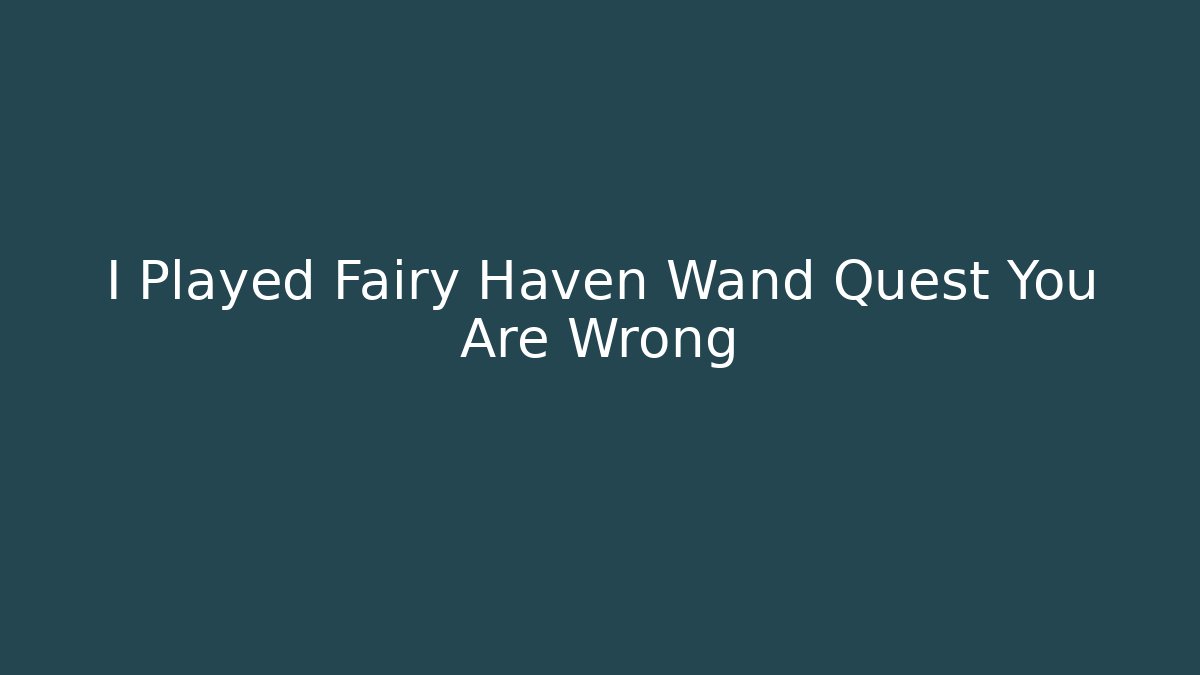 I Played Fairy Haven Wand Quest You Are Wrong