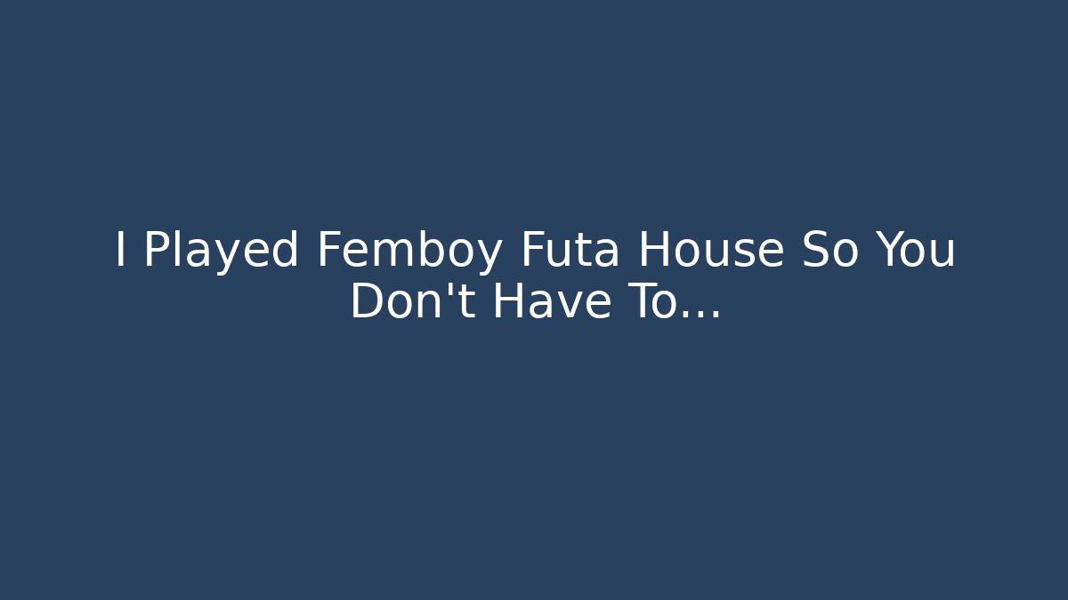 I Played Femboy Futa House So You Don't Have To…