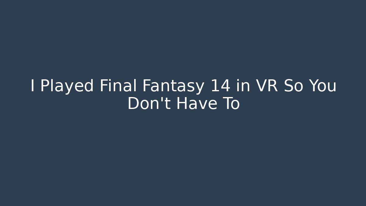 I Played Final Fantasy 14 in VR So You Don't Have To