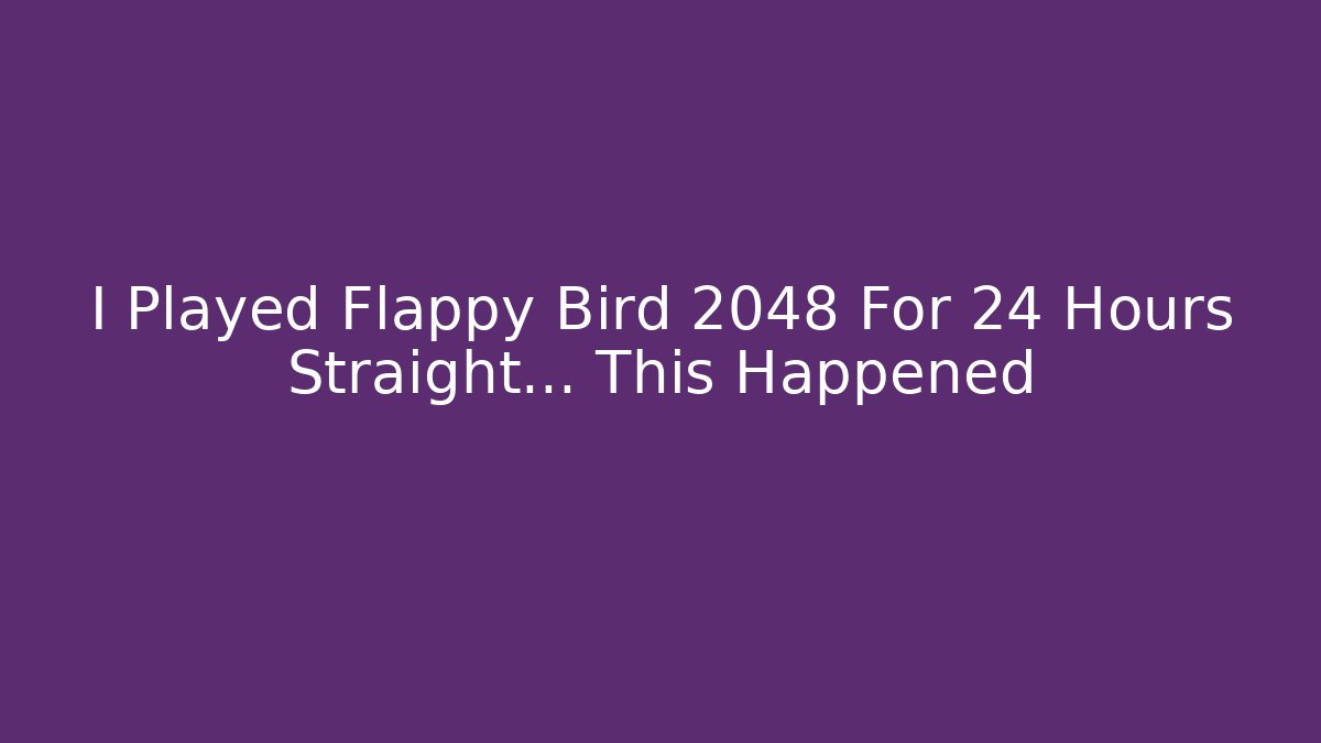 I Played Flappy Bird 2048 For 24 Hours Straight… This Happened