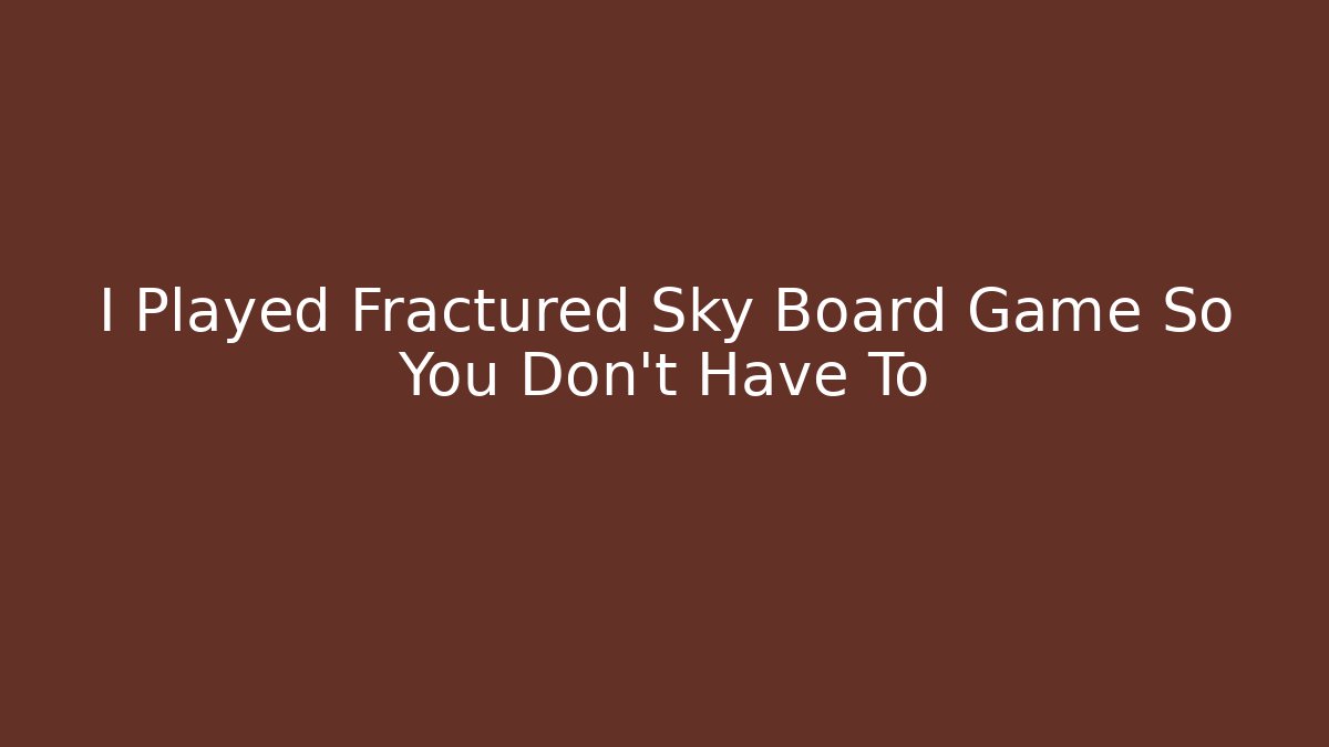 I Played Fractured Sky Board Game So You Don't Have To