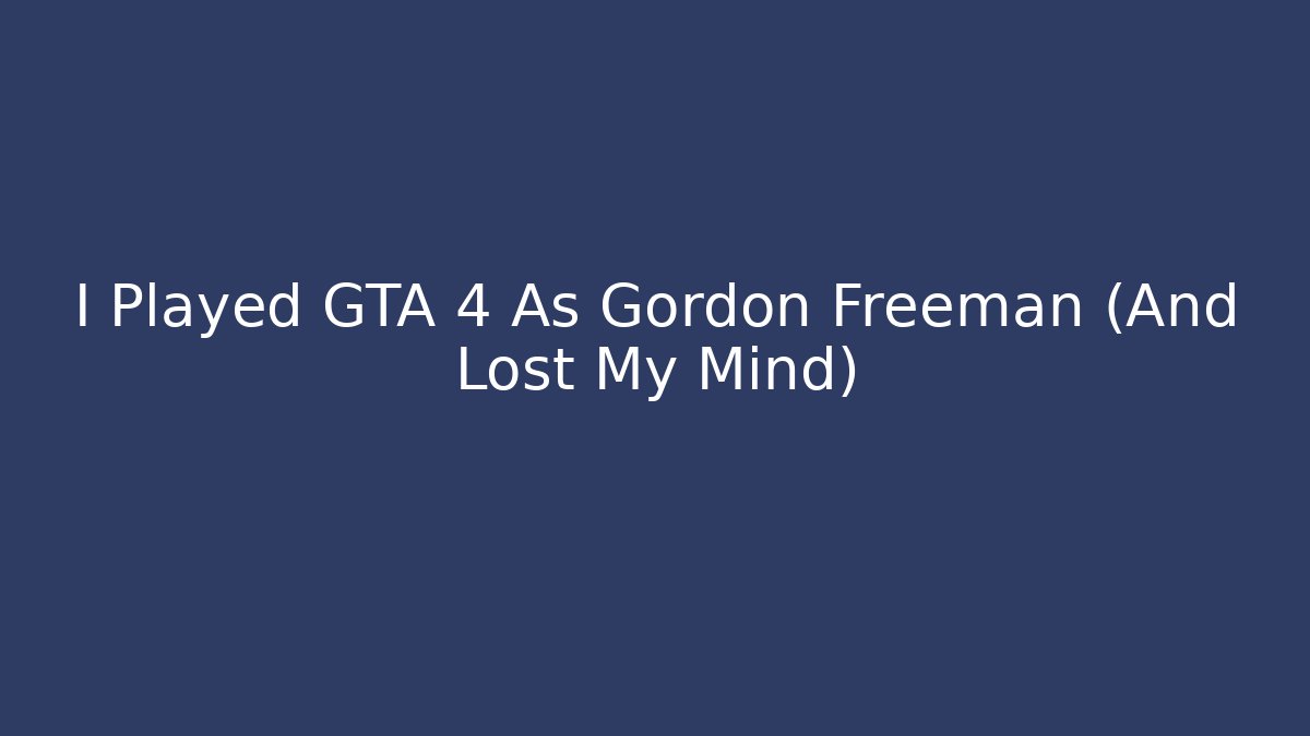 I Played GTA 4 As Gordon Freeman (And Lost My Mind)