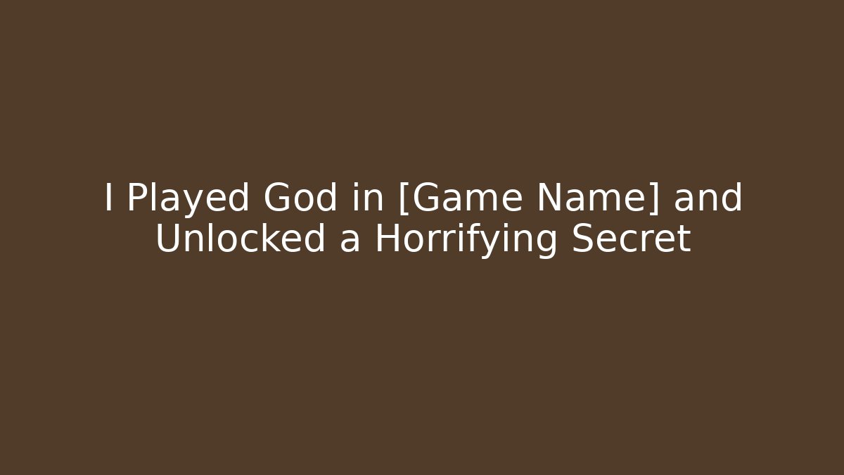 I Played God in [Game Name] and Unlocked a Horrifying Secret