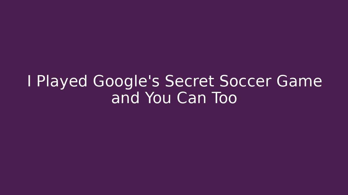 I Played Google's Secret Soccer Game and You Can Too