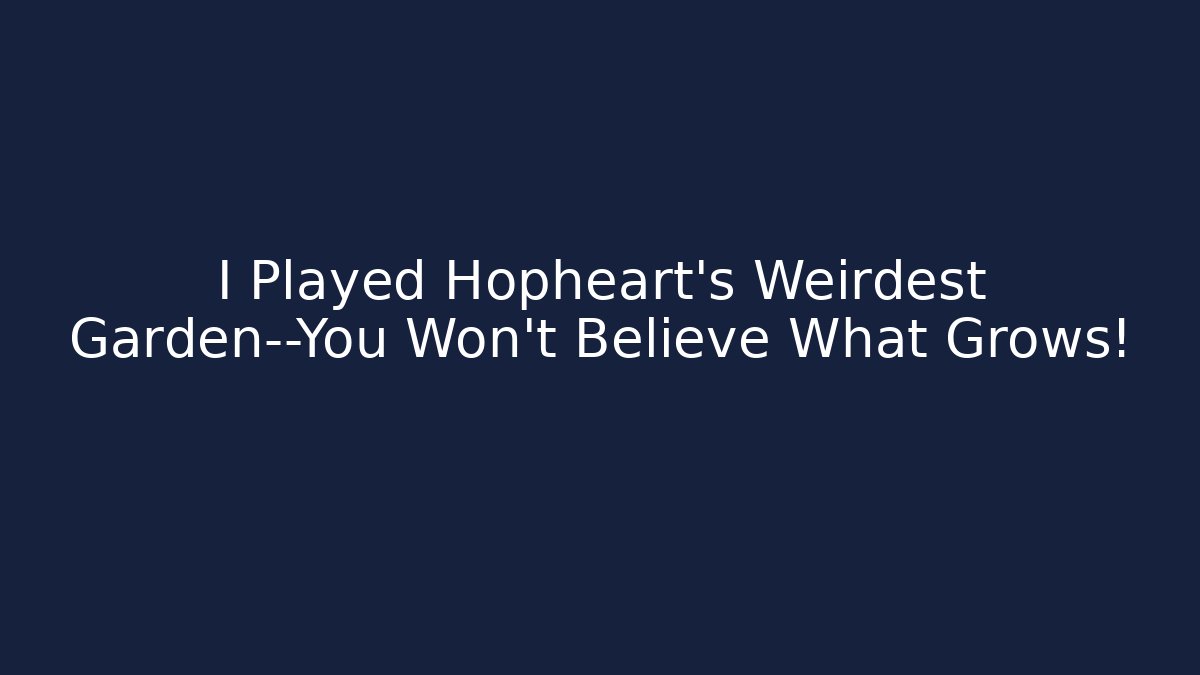 I Played Hopheart's Weirdest Garden—You Won't Believe What Grows!
