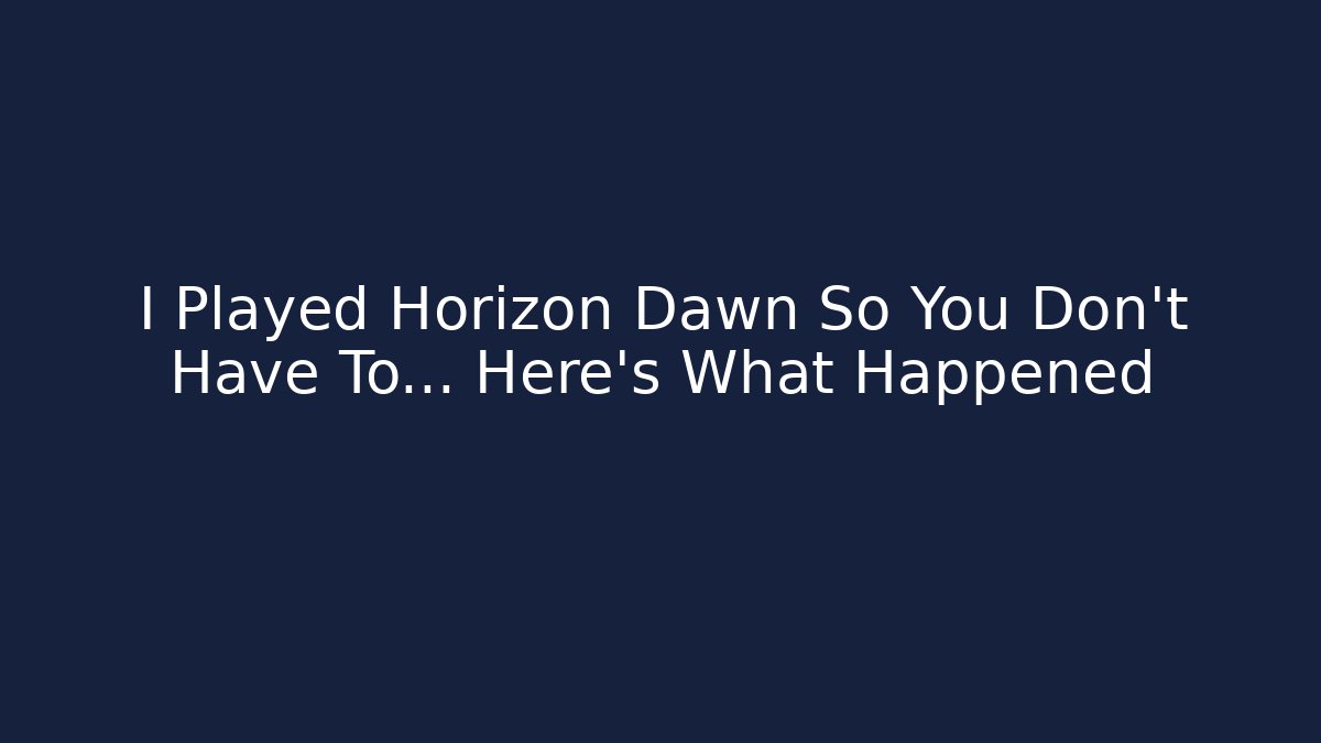I Played Horizon Dawn So You Don’t Have To… Here’s What Happened