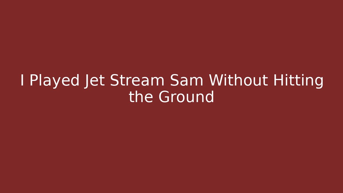 I Played Jet Stream Sam Without Hitting the Ground