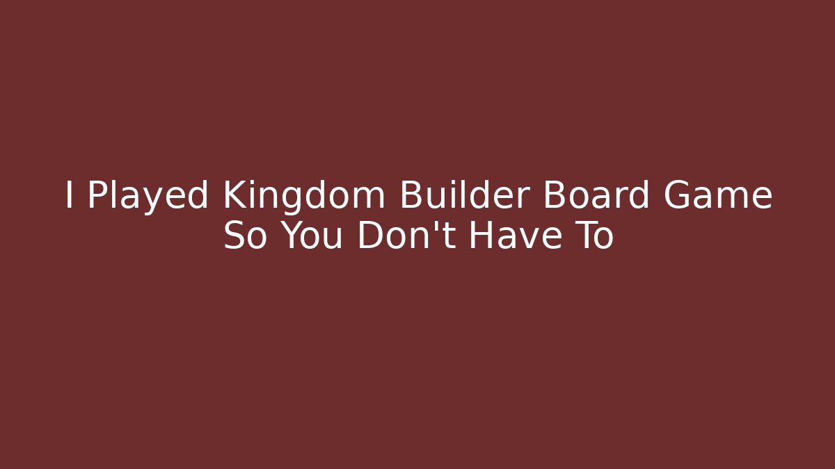I Played Kingdom Builder Board Game So You Don't Have To