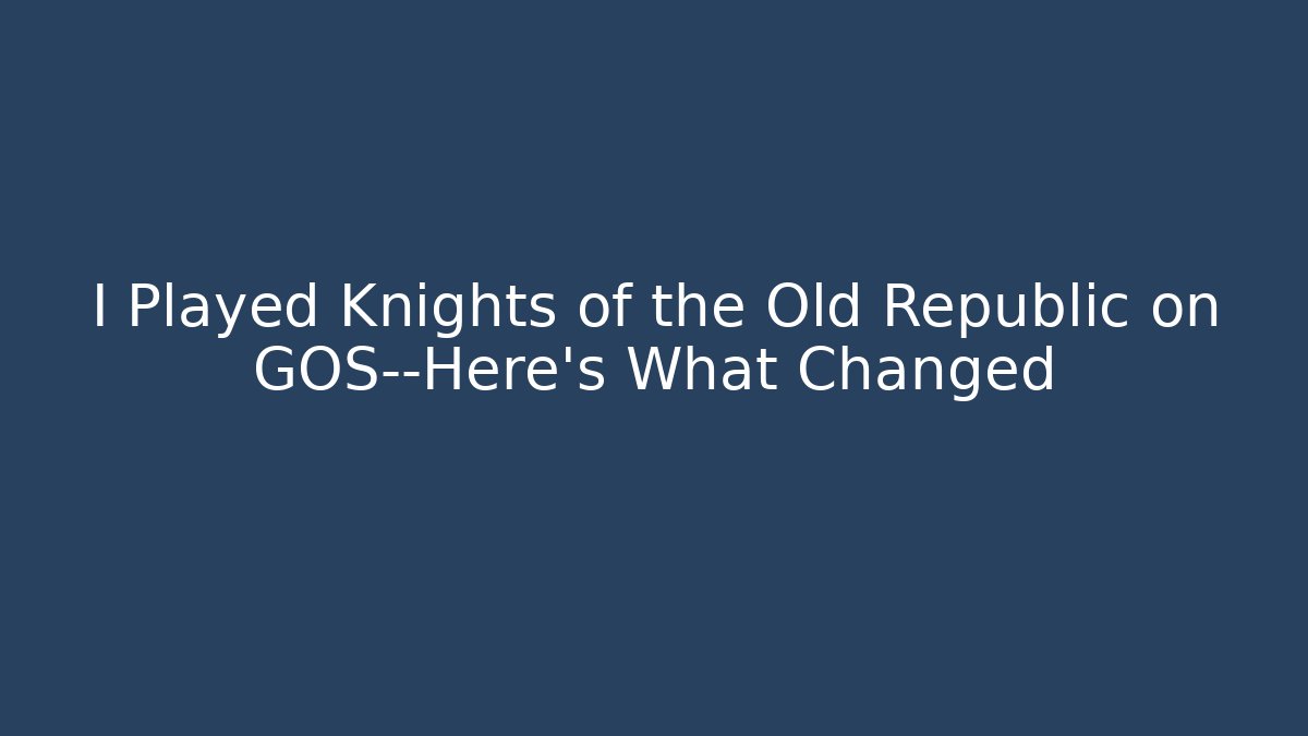 I Played Knights of the Old Republic on GOS—Here’s What Changed