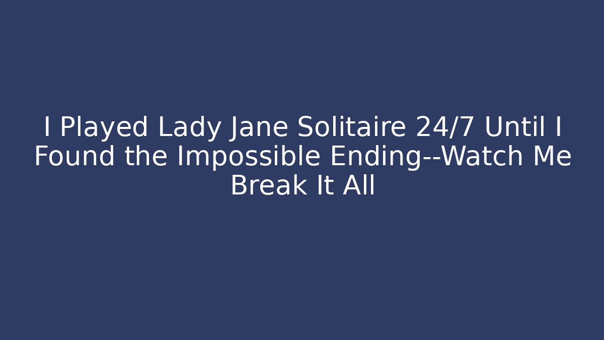 I Played Lady Jane Solitaire 24/7 Until I Found the Impossible Ending—Watch Me Break It All