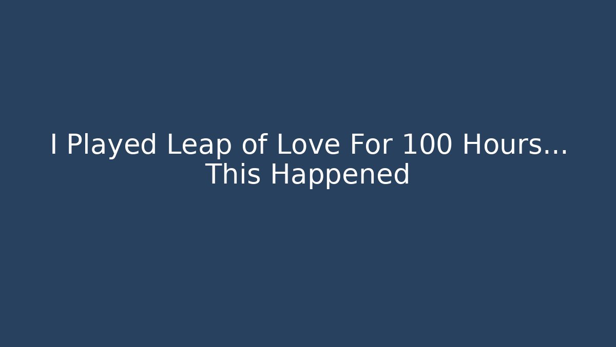 I Played Leap of Love For 100 Hours… This Happened