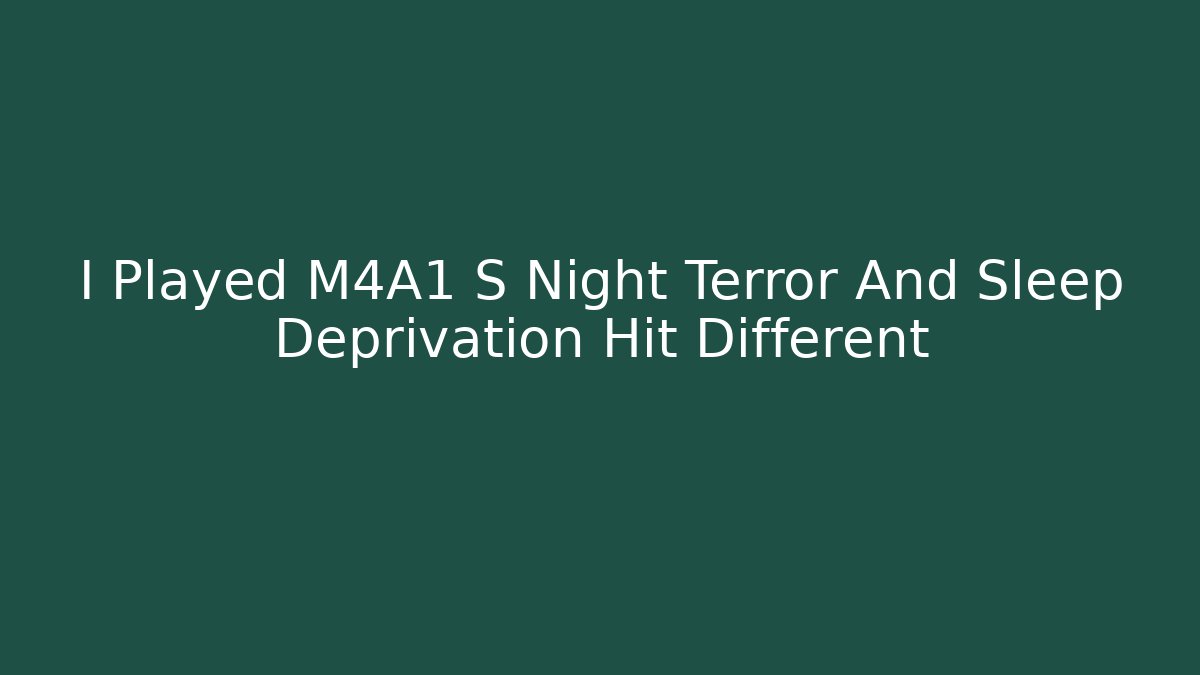 I Played M4A1 S Night Terror And Sleep Deprivation Hit Different