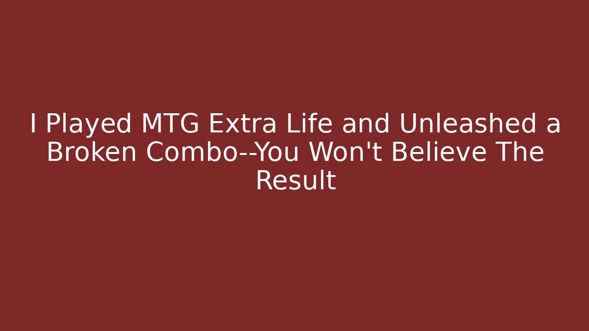 I Played MTG Extra Life and Unleashed a Broken Combo—You Won't Believe The Result