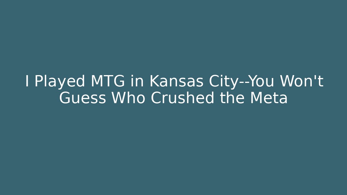 I Played MTG in Kansas City—You Won’t Guess Who Crushed the Meta