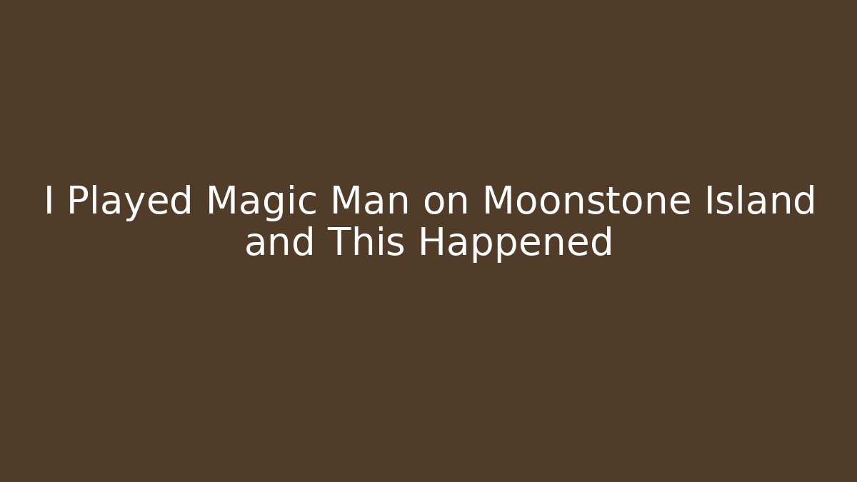 I Played Magic Man on Moonstone Island and This Happened