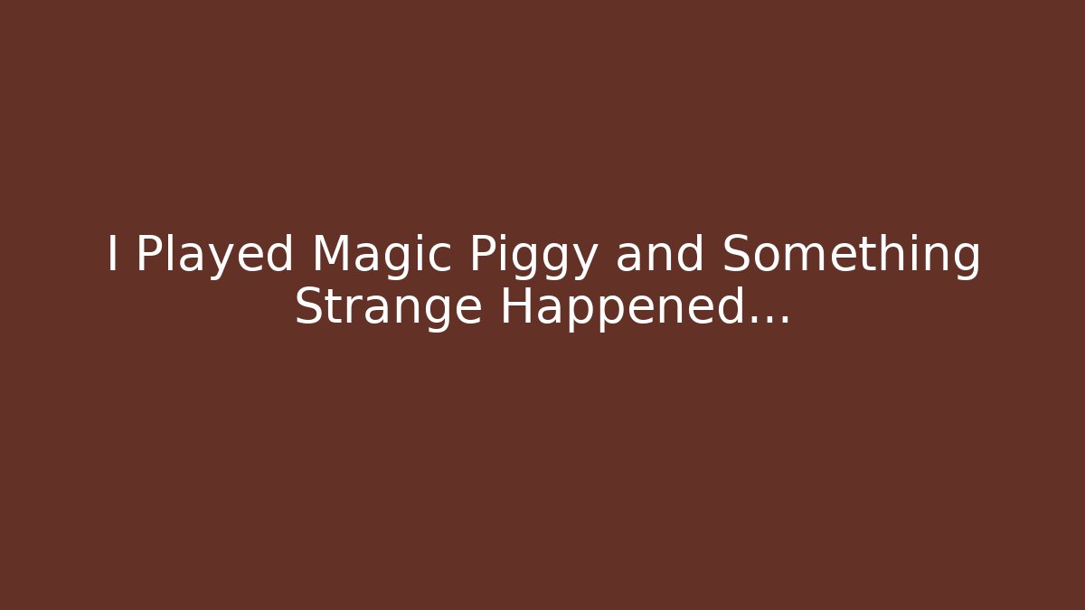 I Played Magic Piggy and Something Strange Happened…