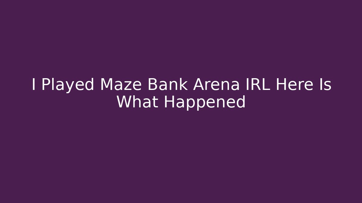 I Played Maze Bank Arena IRL Here Is What Happened