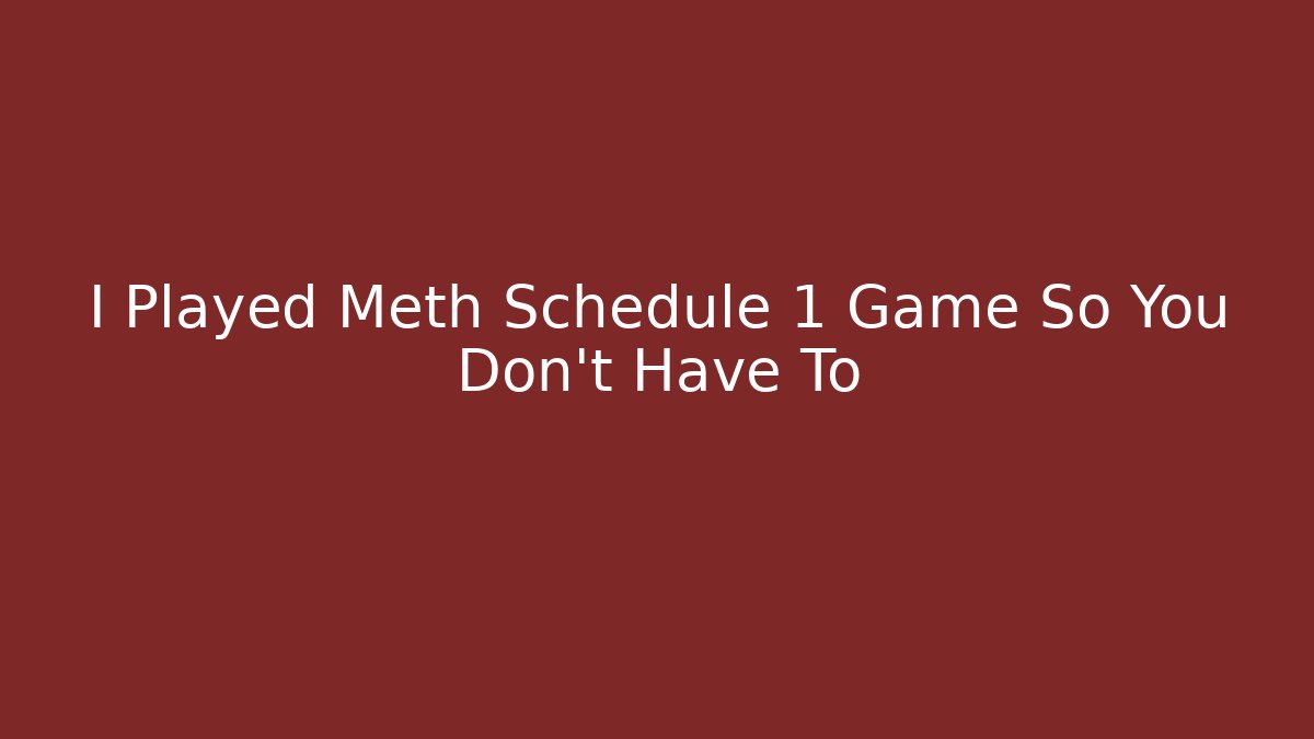 I Played Meth Schedule 1 Game So You Don't Have To