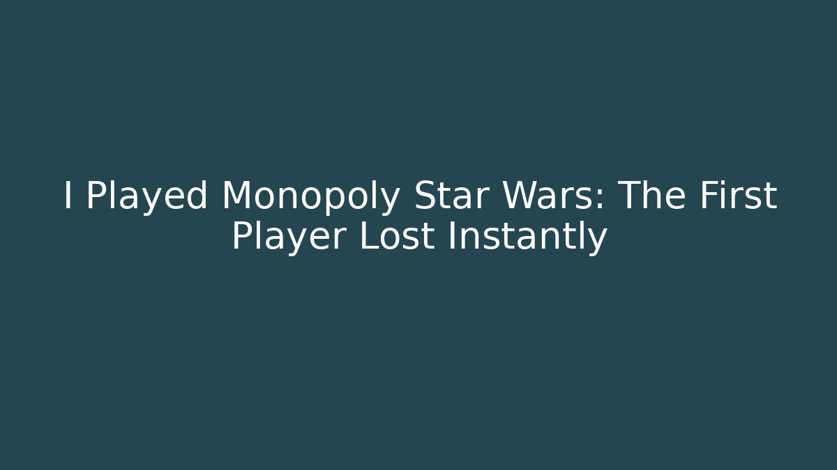 I Played Monopoly Star Wars: The First Player Lost Instantly