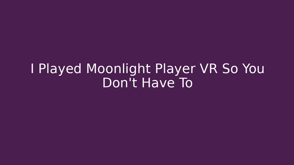 I Played Moonlight Player VR So You Don’t Have To