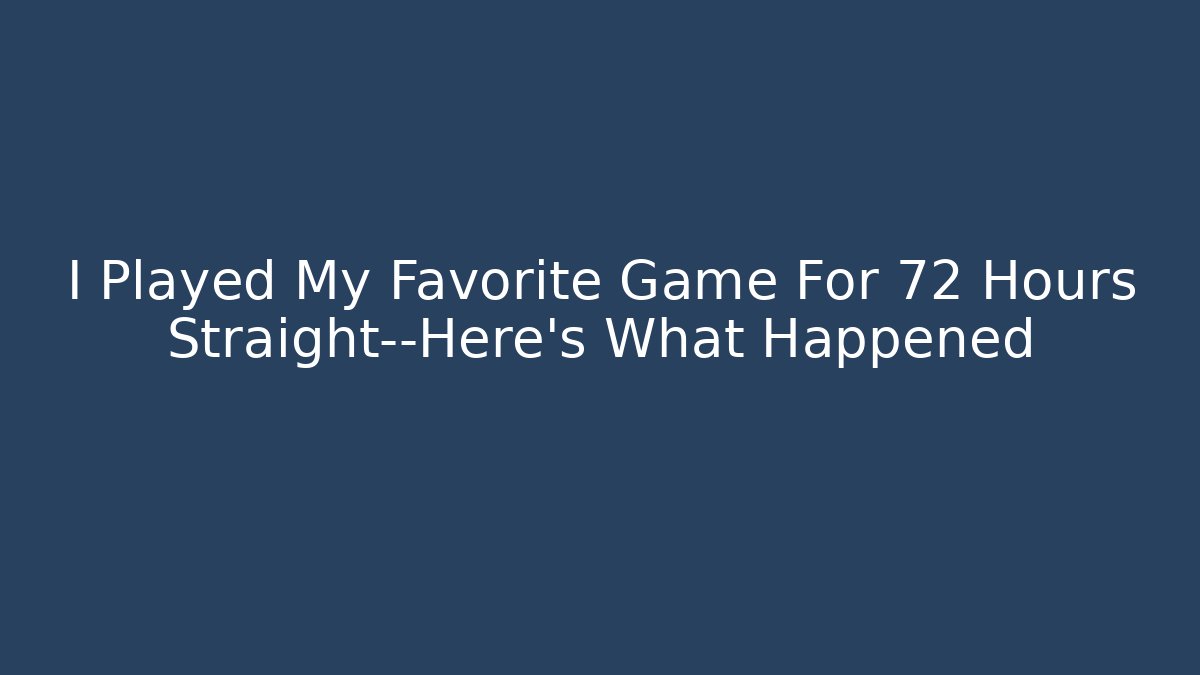 I Played My Favorite Game For 72 Hours Straight—Here’s What Happened
