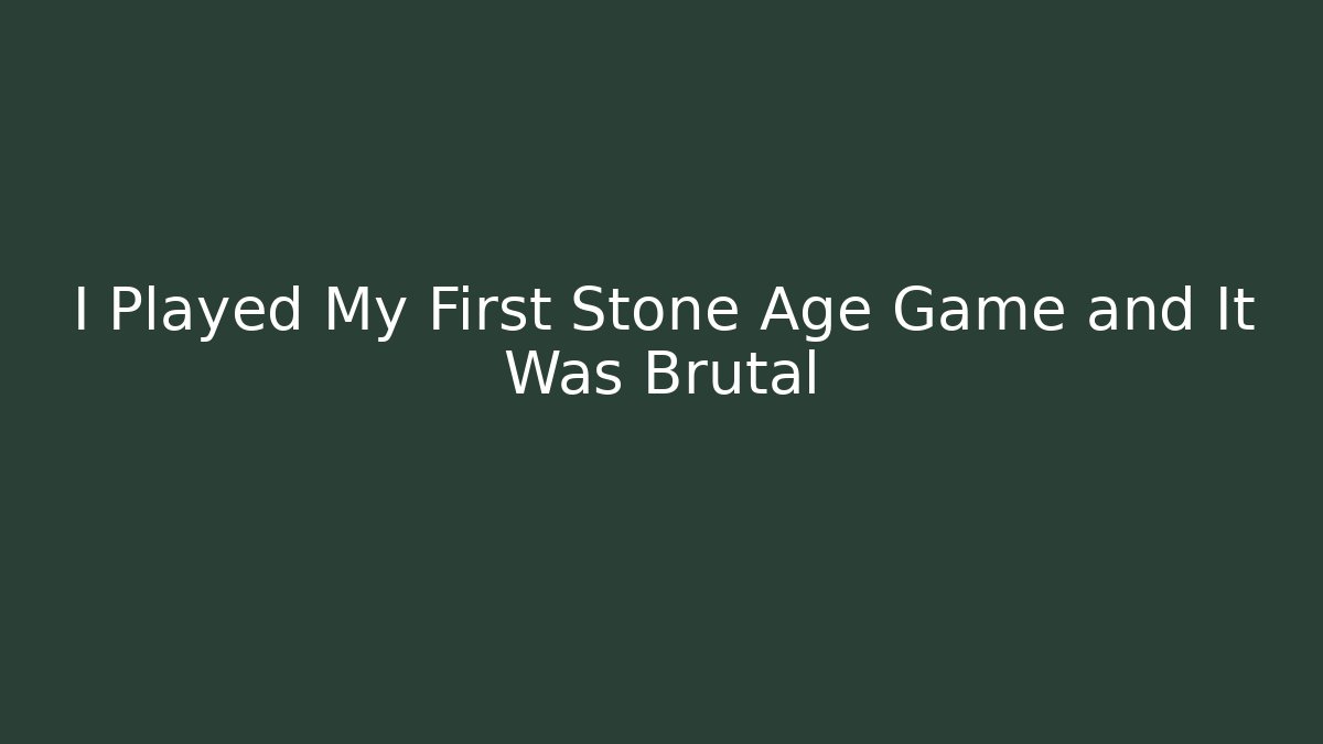 I Played My First Stone Age Game and It Was Brutal