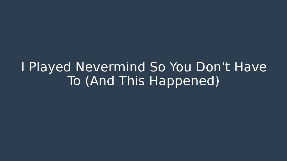 I Played Nevermind So You Don't Have To (And This Happened)