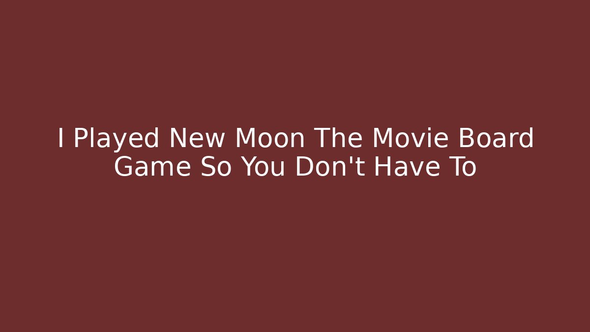 I Played New Moon The Movie Board Game So You Don't Have To